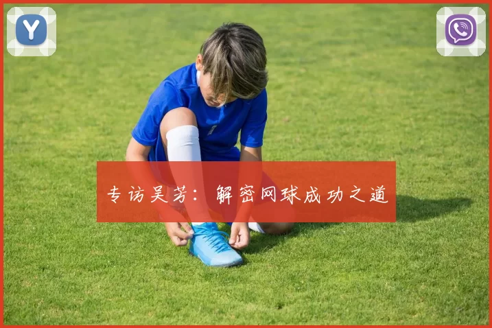 专访吴芳：解密网球成功之道