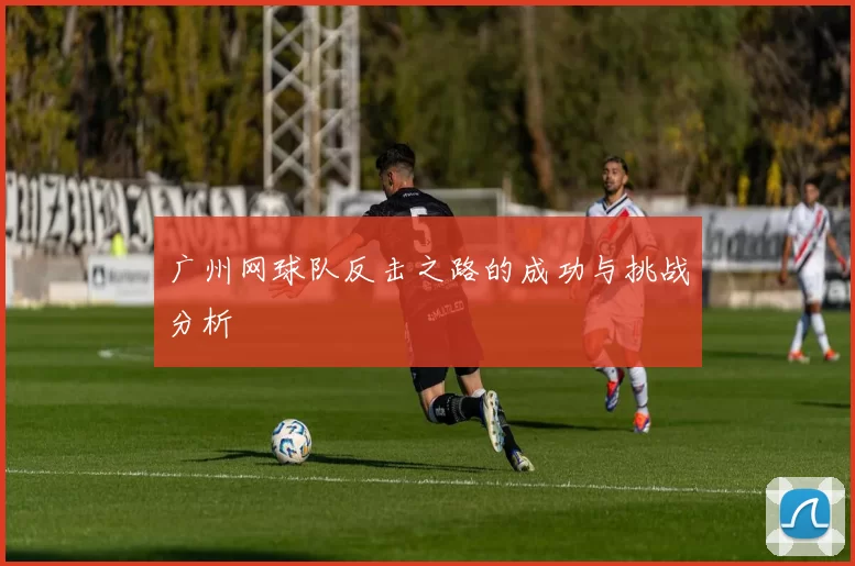 广州网球队反击之路的成功与挑战分析