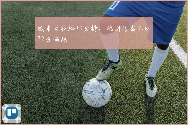 城市马拉松积分榜：杭州飞盘队以72分领跑