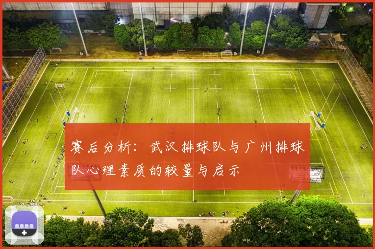 赛后分析：武汉排球队与广州排球队心理素质的较量与启示
