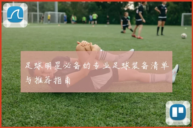 足球明星必备的专业足球装备清单与推荐指南