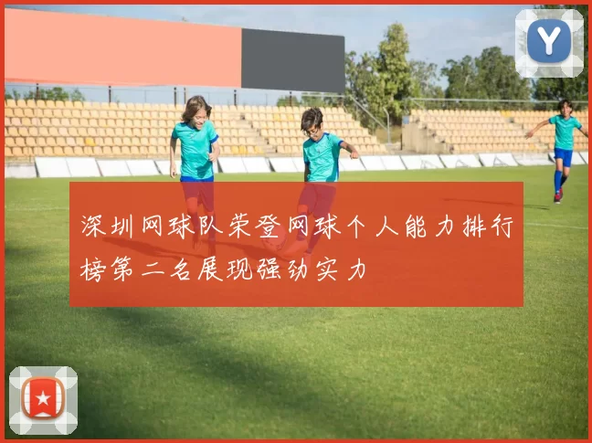 深圳网球队荣登网球个人能力排行榜第二名展现强劲实力
