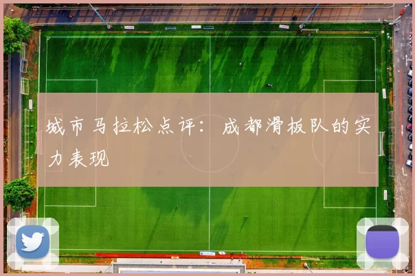 城市马拉松点评：成都滑板队的实力表现
